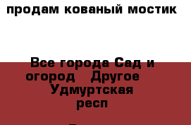 продам кованый мостик  - Все города Сад и огород » Другое   . Удмуртская респ.,Глазов г.